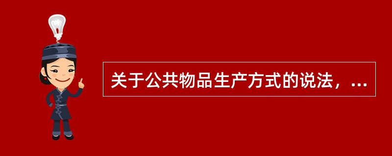 关于公共物品生产方式的说法，正确的有（　）。