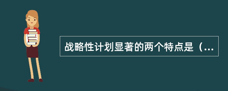 战略性计划显著的两个特点是（　）。