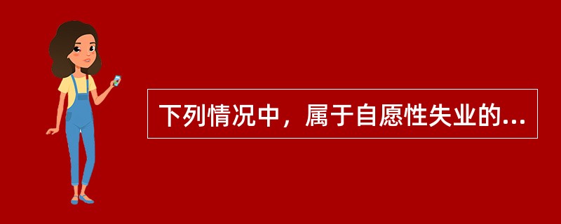 下列情况中，属于自愿性失业的是（　）。