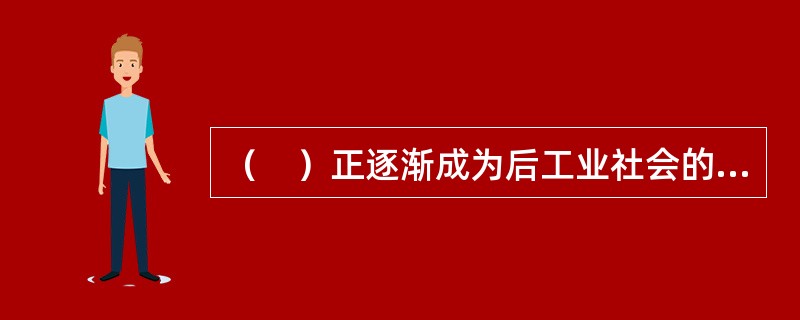 （　）正逐渐成为后工业社会的基本特征。