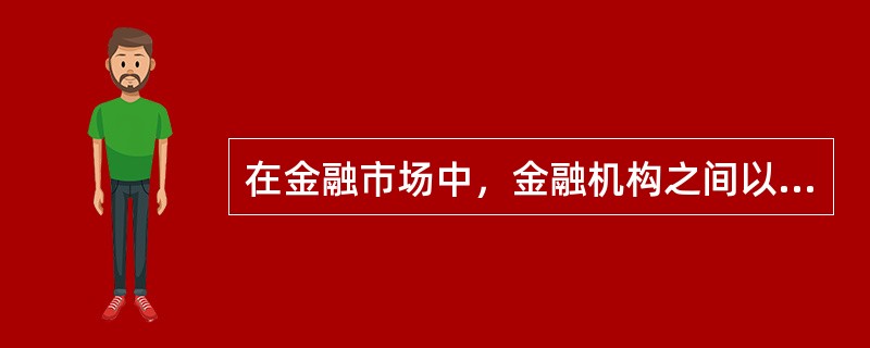 在金融市场中，金融机构之间以货币借贷方式进行短期资金融通活动的市场是（　）。
