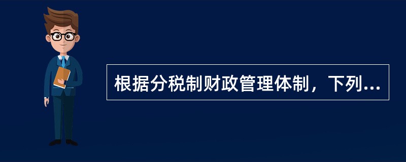 根据分税制财政管理体制，下列税种中，属于地方收入的是（　）。