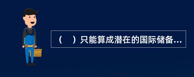 （　）只能算成潜在的国际储备，而非真正的国际储备。