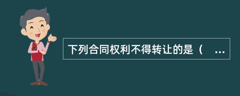 下列合同权利不得转让的是（　）。