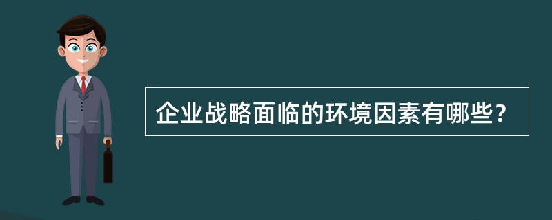 企业战略面临的环境因素有哪些？