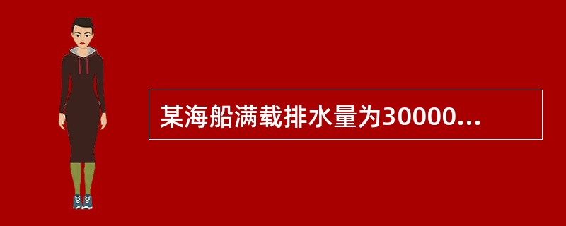 某海船满载排水量为30000吨，空船排水量为8000吨，航速为16海里，小时，船舶常数为300吨，计划由甲港开往乙港，航程为3000海里。该船航行中消耗燃料30吨，天，淡水10吨，天；停泊时消耗燃料1