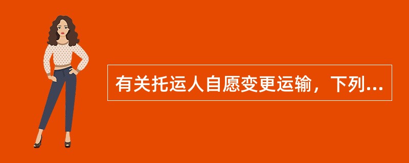 有关托运人自愿变更运输，下列说法错误的是（）。