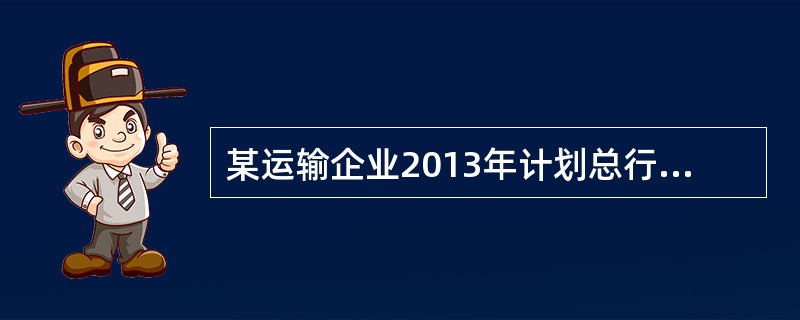 某运输企业2013年计划总行程54万公里，行程利用率为60%，则该企业的载重行程为（）万公里。