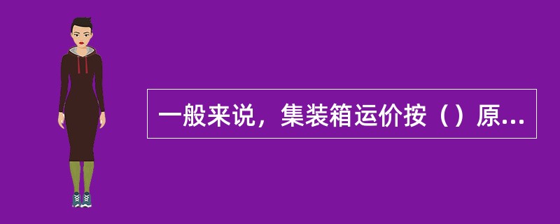 一般来说，集装箱运价按（）原则来制定。