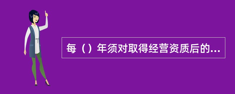 每（）年须对取得经营资质后的从事危险货物作业的港口经营人的安全生产条件进行安全评价。