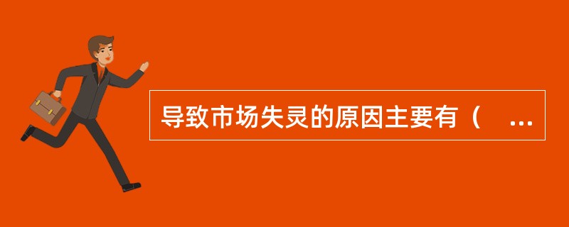导致市场失灵的原因主要有（　）。