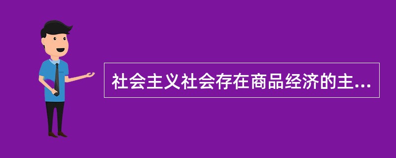 社会主义社会存在商品经济的主要原因有（　）。