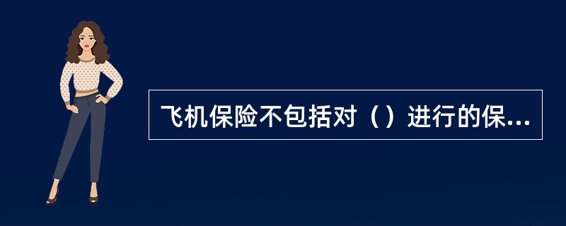 飞机保险不包括对（）进行的保险。