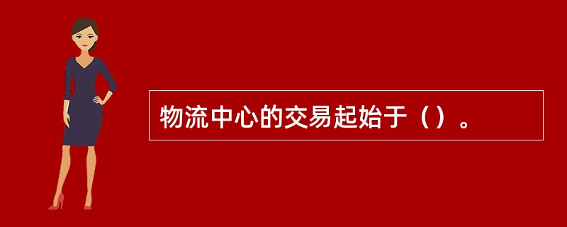 物流中心的交易起始于（）。
