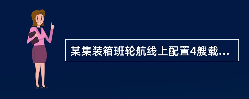 某集装箱班轮航线上配置4艘载箱量为4000TEU的集装箱船，船舶往返航次时间为56天，集装箱在端点港A内陆平均周转时间为6天，而在端点港B内陆周转情况是：70%的箱量在10天内抵港待装，20%的箱量在