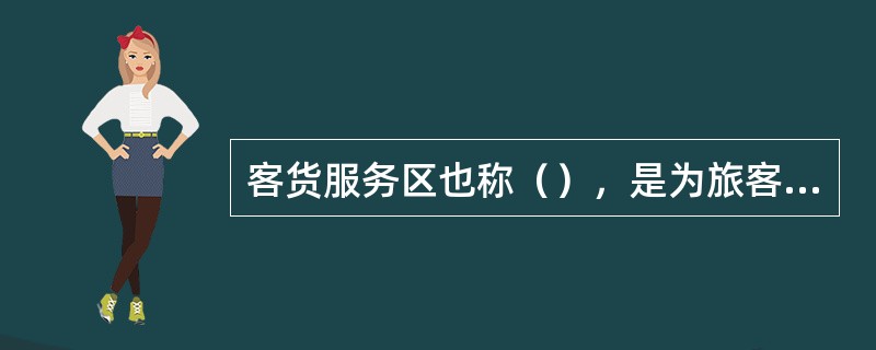 客货服务区也称（），是为旅客、货物和邮件运输服务的区域。