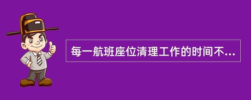 每一航班座位清理工作的时间不包括（）。