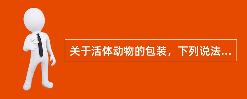 关于活体动物的包装，下列说法错误的是（）。