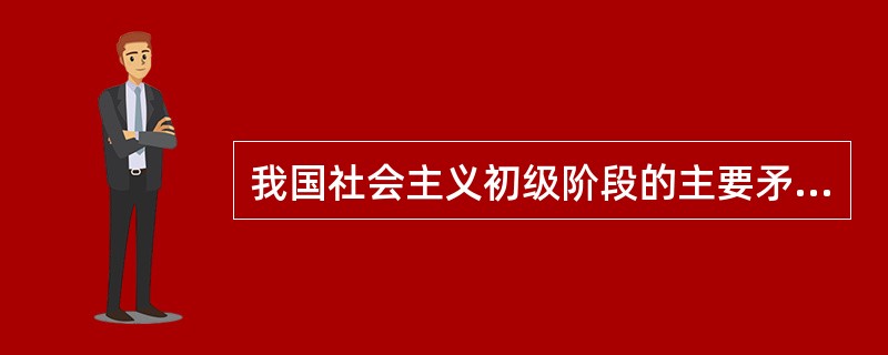 我国社会主义初级阶段的主要矛盾是（　）。