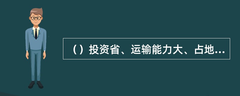 （）投资省、运输能力大、占地少、干线运输成本和能耗低，应成为中长途大宗和散装货物的重要运输方式。