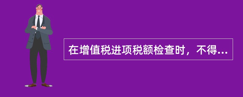 在增值税进项税额检查时，不得抵扣的进项税额的项目包括（）。