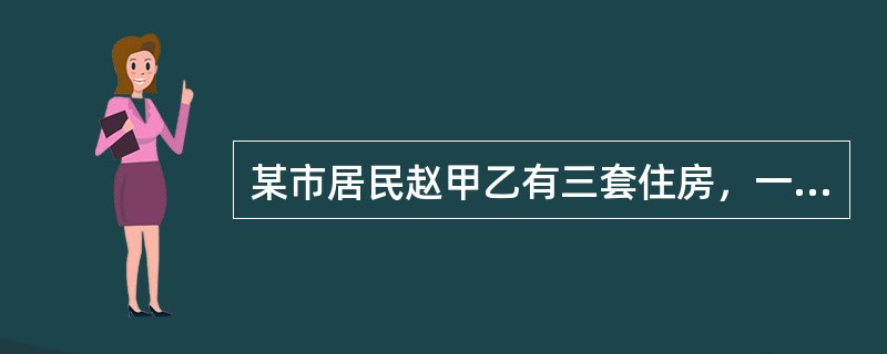 某市居民赵甲乙有三套住房，一套住房自家使用。因做生意需要资金周转，将一套住房出售给居民钱丙丁，成交价格为300万元。又将另一套三室两厅两卫的住房与居民孙戊己交换，同时，孙戊己向赵甲乙支付差价款120万