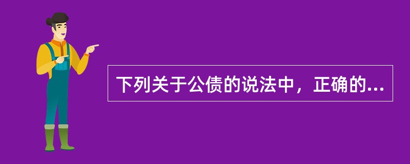 下列关于公债的说法中，正确的是（）。