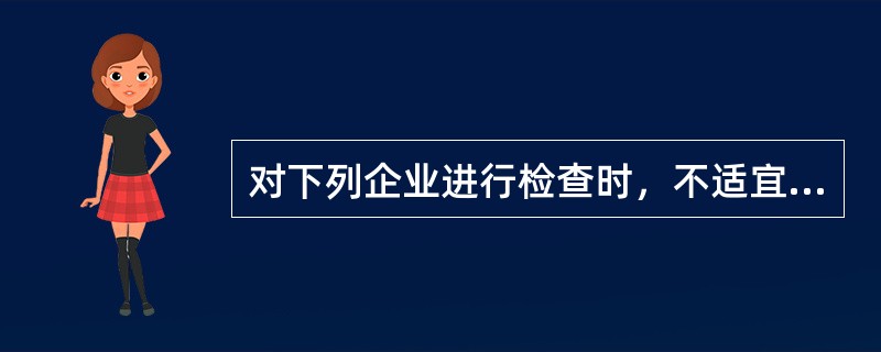 对下列企业进行检查时，不适宜采用详查法的是（）。