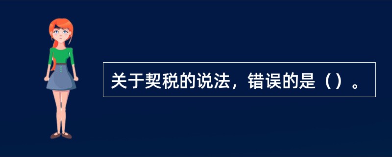 关于契税的说法，错误的是（）。