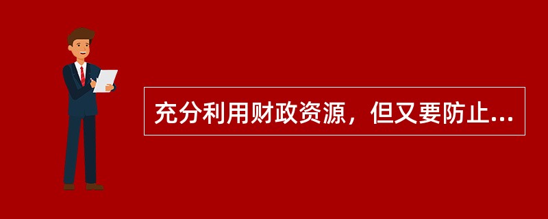 充分利用财政资源，但又要防止从财政渠道引发通货膨胀的做法就是要坚持（）。