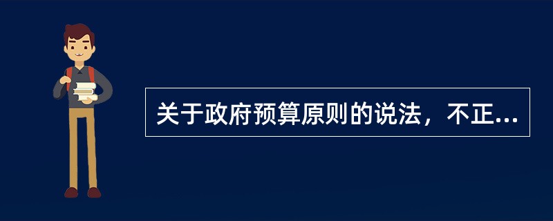关于政府预算原则的说法，不正确的是（）。