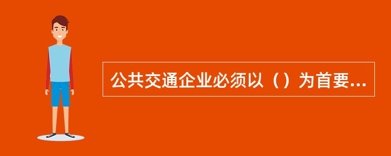 公共交通企业必须以（）为首要目标。