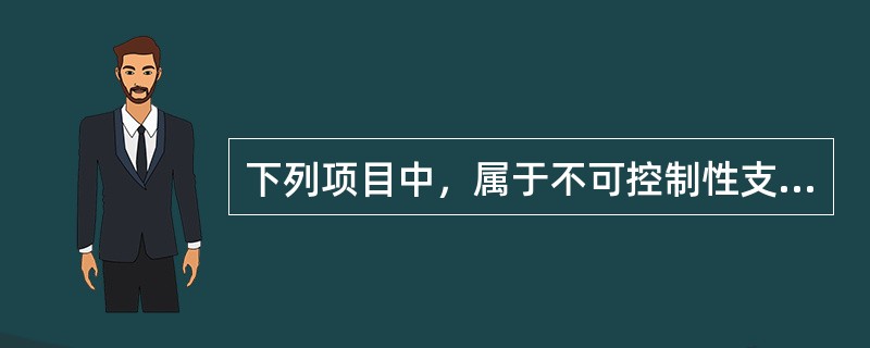 下列项目中，属于不可控制性支出的有（）。