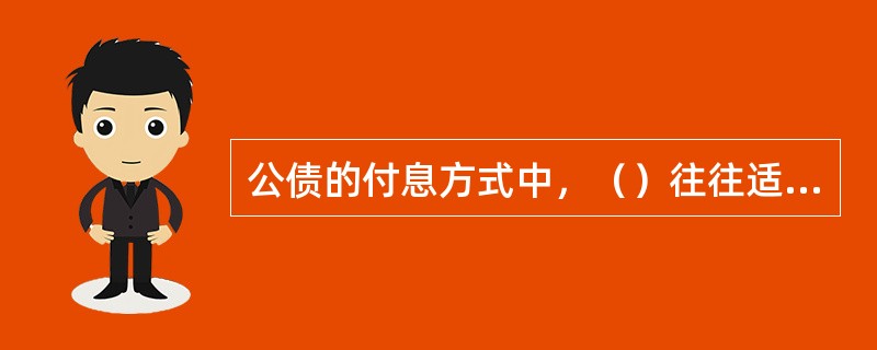 公债的付息方式中，（）往往适用于期限较长或在持有期限内不准兑现的债券。