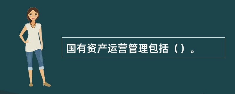 国有资产运营管理包括（）。
