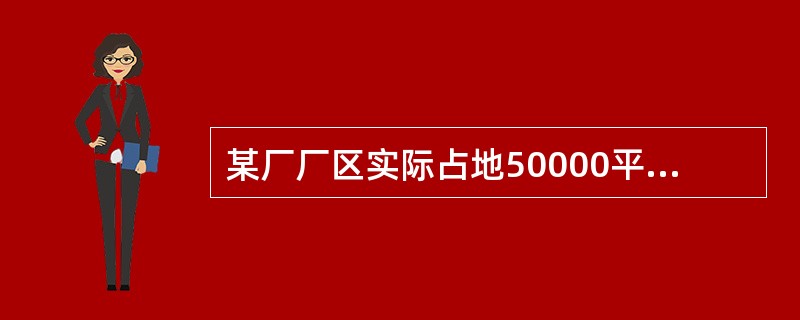 某厂厂区实际占地50000平方米，其中厂区内幼儿园占地400平方米，医院占地600平方米，将200平方米的土地无偿提供给政府使用，厂区内还有500平方米的绿化用地。该厂与政府机关共用一栋办公楼，占地面