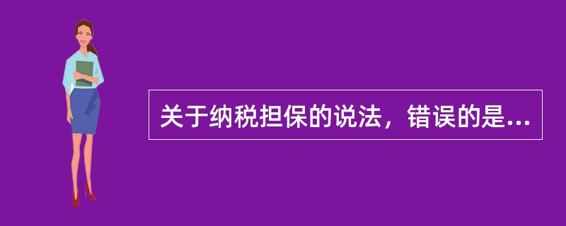 关于纳税担保的说法，错误的是（）。