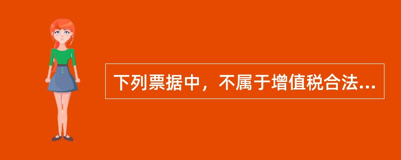 下列票据中，不属于增值税合法扣税凭证的是（）。