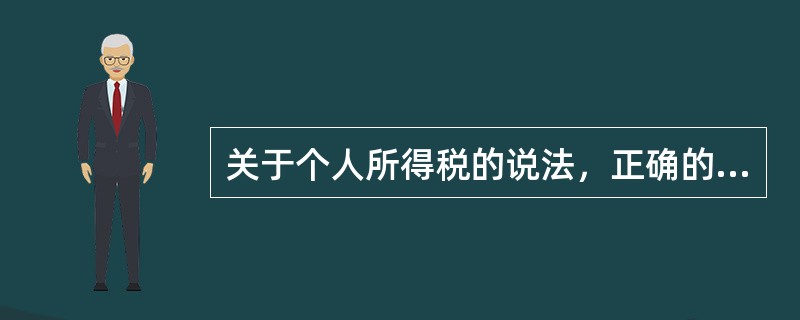 关于个人所得税的说法，正确的有（）。