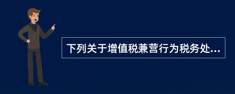 下列关于增值税兼营行为税务处理的说法，错误的是（）。