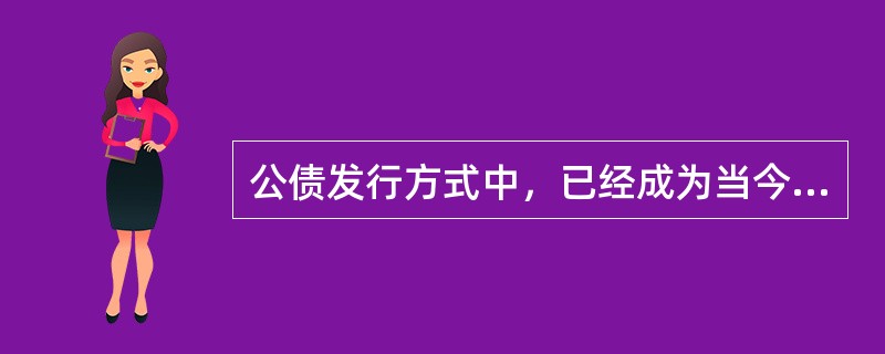 公债发行方式中，已经成为当今世界各国的主导发行方式是（）。