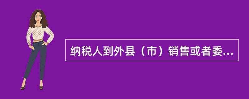 纳税人到外县（市）销售或者委托外县（市）代销自产应税消费的，其消费税纳税地点为（）。