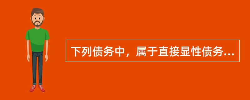 下列债务中，属于直接显性债务的有（）。