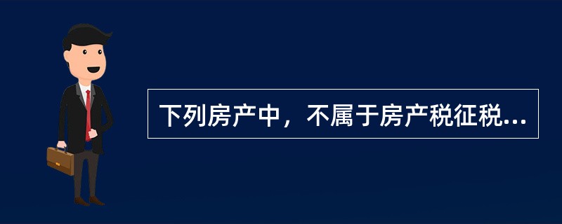 下列房产中，不属于房产税征税范围的是（）。