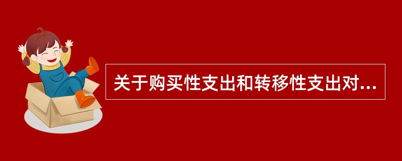 关于购买性支出和转移性支出对经济影响的说法，正确的是（）。