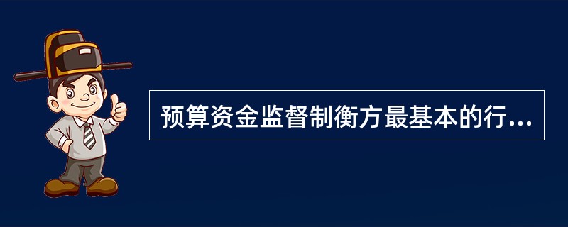 预算资金监督制衡方最基本的行为特征是（）。