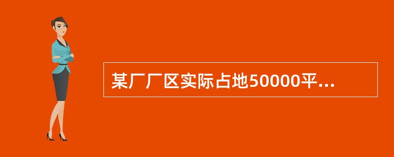 某厂厂区实际占地50000平方米，其中厂区内幼儿园占地400平方米，医院占地600平方米，将200平方米的土地无偿提供给政府使用，厂区内还有500平方米的绿化用地。该厂与政府机关共用一栋办公楼，占地面