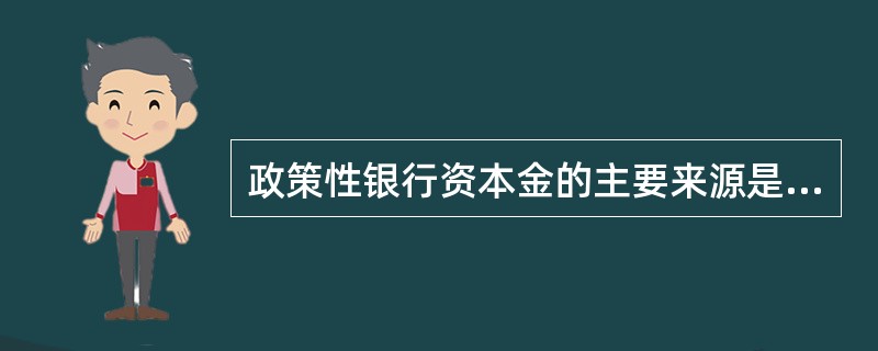 政策性银行资本金的主要来源是（）。