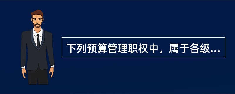 下列预算管理职权中，属于各级人民代表大会的有（）。