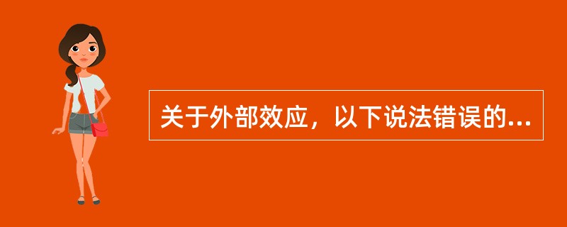 关于外部效应，以下说法错误的是（）。